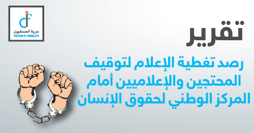 رصد تغطية الإعلام لتوقيف المحتجين والإعلاميين أمام المركز الوطني لحقوق الإنسان